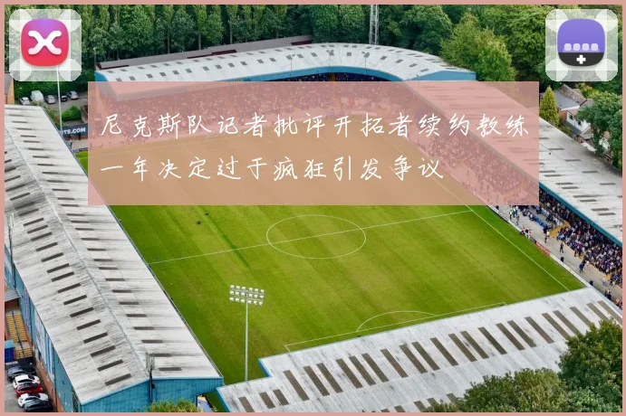 尼克斯队记者批评开拓者续约教练一年决定过于疯狂引发争议