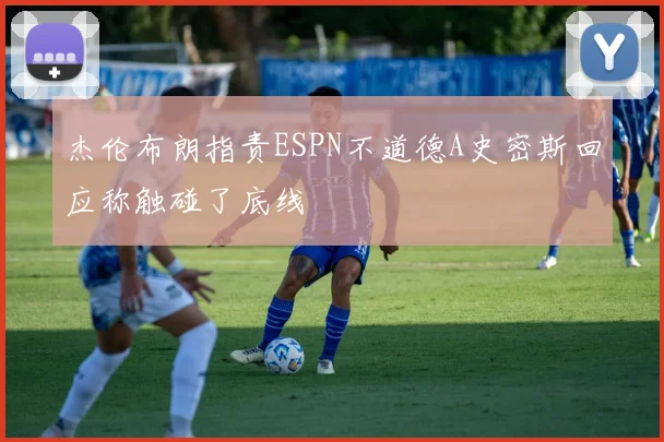 杰伦布朗指责ESPN不道德A史密斯回应称触碰了底线
