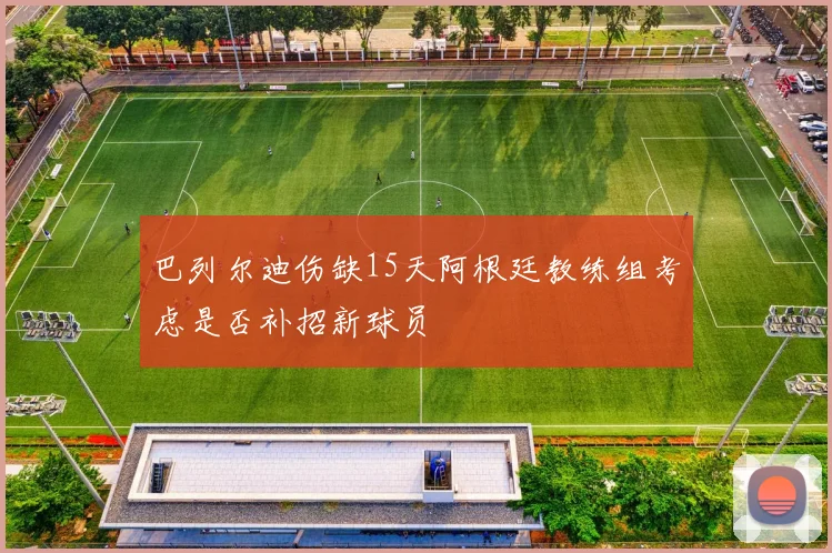 巴列尔迪伤缺15天阿根廷教练组考虑是否补招新球员