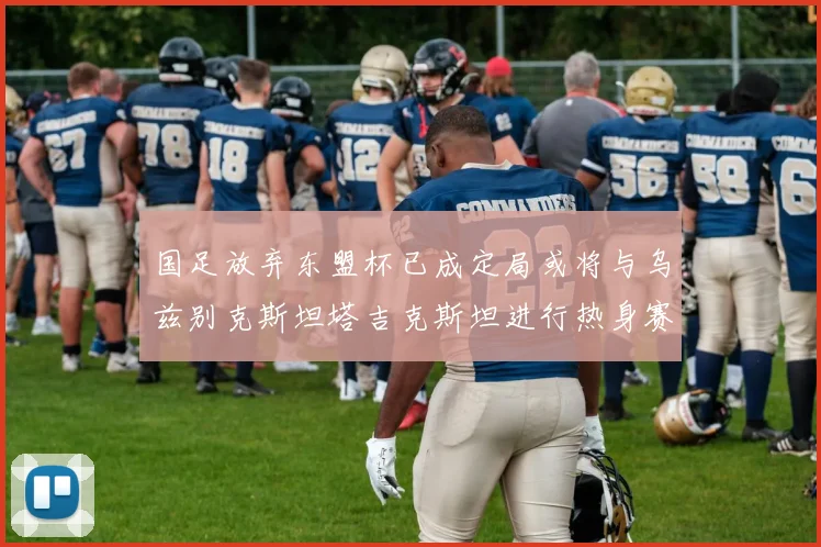 国足放弃东盟杯已成定局或将与乌兹别克斯坦塔吉克斯坦进行热身赛