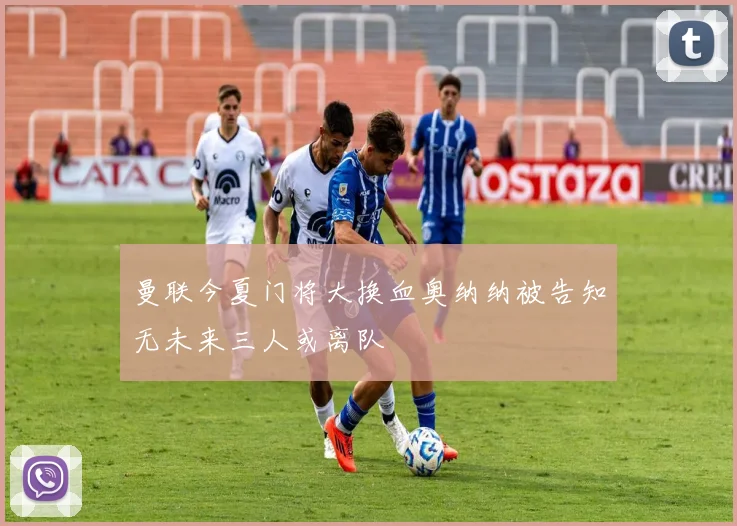 曼联今夏门将大换血奥纳纳被告知无未来三人或离队