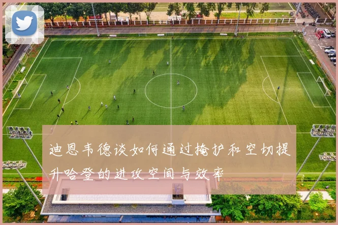 迪恩韦德谈如何通过掩护和空切提升哈登的进攻空间与效率