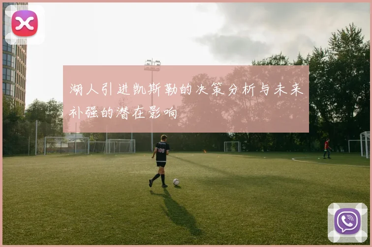 湖人引进凯斯勒的决策分析与未来补强的潜在影响