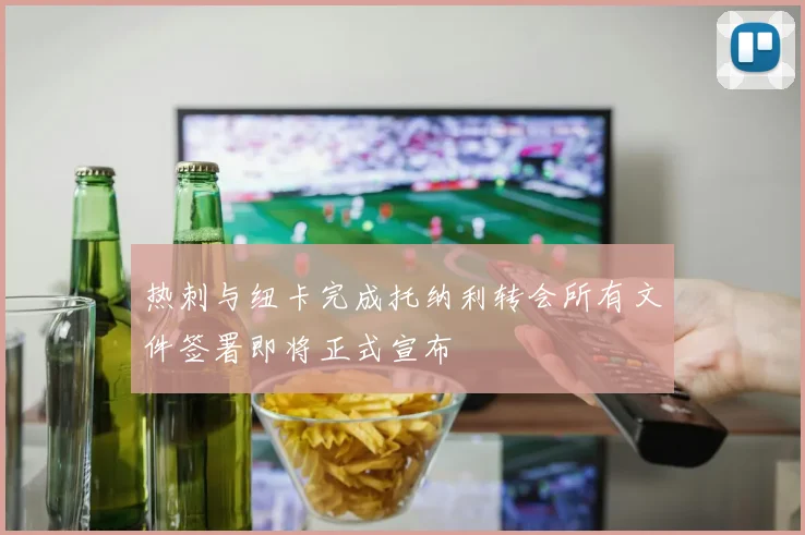 热刺与纽卡完成托纳利转会所有文件签署即将正式宣布